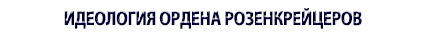 ВЕРОИСПОВЕДАНИЕ РОЗЕНКРЕЙЦЕРОВ, ИДЕОЛОГИЯ ОРДЕНА РОЗЕНКРЕЙЦЕРОВ, ПРОВОЗГЛАШАЕТСЯ В СООТВЕТСТВИИ С ТРАДИЦИОННЫМИ ПОЛНОМОЧИЯМИ ИМПЕРАТОРА ОРДЕНА РОЗЕНКРЕЙЦЕРОВ.ВОСПРОИЗВЕДЕНИЕ ИДЕОЛОГИИ БЕЗ ПРЕДВАРИТЕЛЬНОГО РАЗРЕШЕНИЯ ЗАПРЕЩЕНО.
